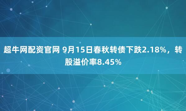 超牛网配资官网 9月15日春秋转债下跌2.18%，转股溢价率8.45%