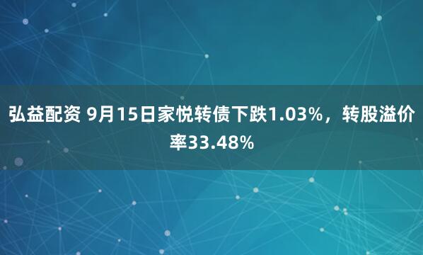 弘益配资 9月15日家悦转债下跌1.03%，转股溢价率33.48%