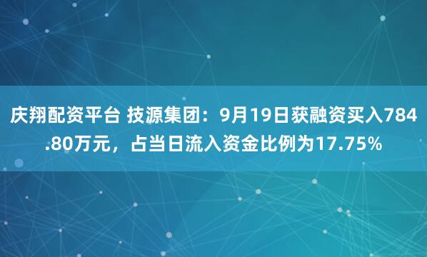 庆翔配资平台 技源集团：9月19日获融资买入784.80万元，占当日流入资金比例为17.75%