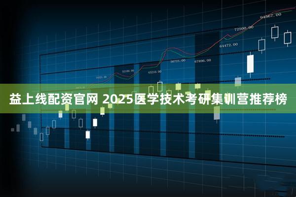 益上线配资官网 2025医学技术考研集训营推荐榜