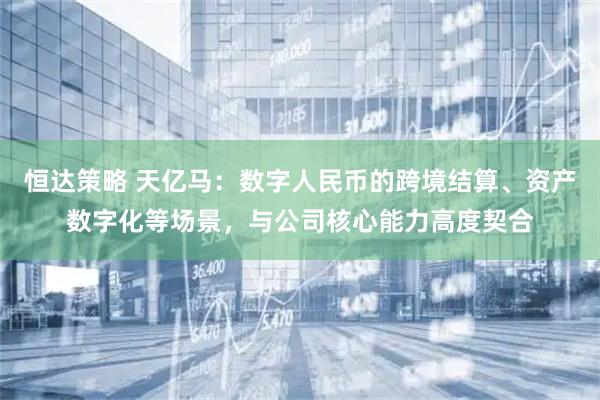 恒达策略 天亿马：数字人民币的跨境结算、资产数字化等场景，与公司核心能力高度契合