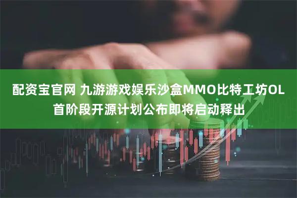 配资宝官网 九游游戏娱乐沙盒MMO比特工坊OL首阶段开源计划公布即将启动释出